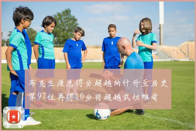 布克生涯总得分超越纳什升至历史第97位再得10分将超越武切维奇
