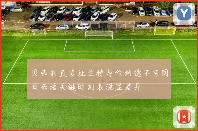 贝弗利直言杜兰特与伦纳德不可同日而语关键时刻表现显差异