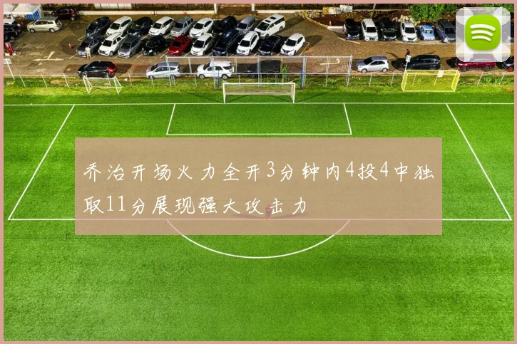 乔治开场火力全开3分钟内4投4中独取11分展现强大攻击力