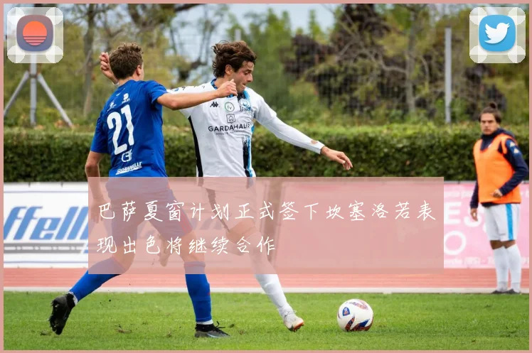 巴萨夏窗计划正式签下坎塞洛若表现出色将继续合作