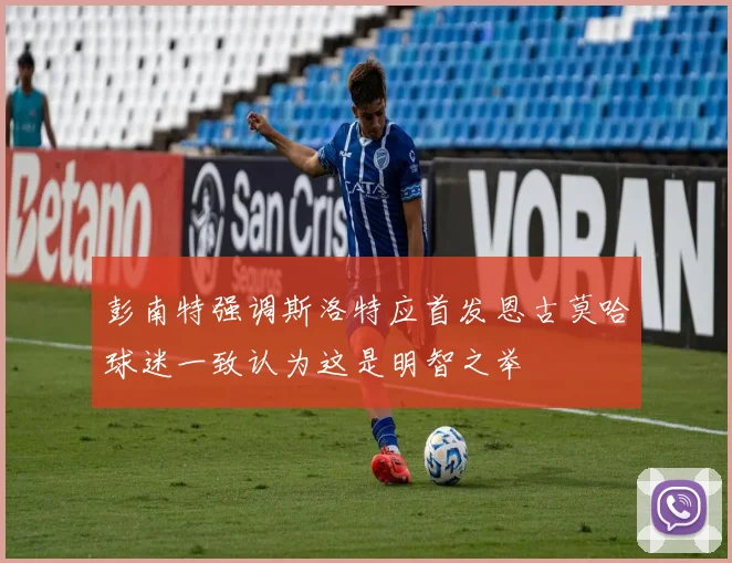 彭南特强调斯洛特应首发恩古莫哈球迷一致认为这是明智之举