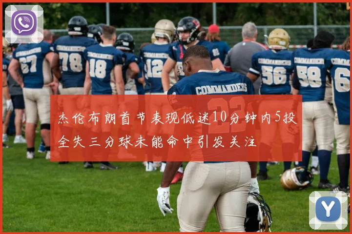 杰伦布朗首节表现低迷10分钟内5投全失三分球未能命中引发关注