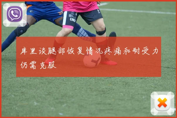 库里谈腿部恢复情况疼痛和耐受力仍需克服