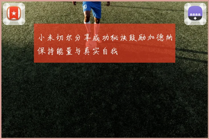 小米切尔分享成功秘诀鼓励加德纳保持能量与真实自我