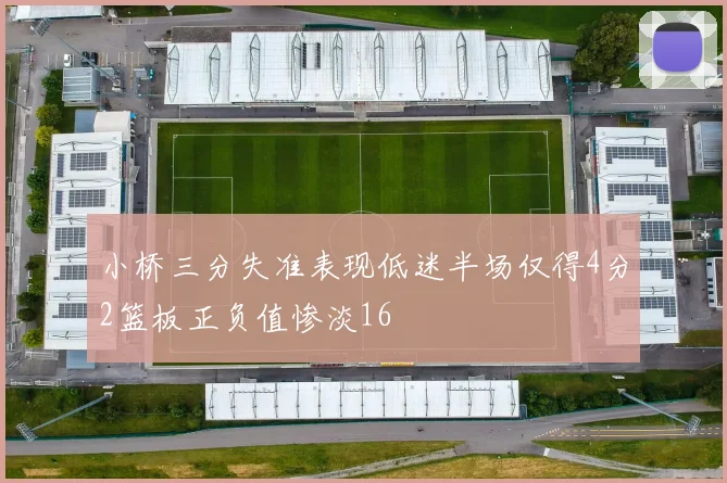小桥三分失准表现低迷半场仅得4分2篮板正负值惨淡16