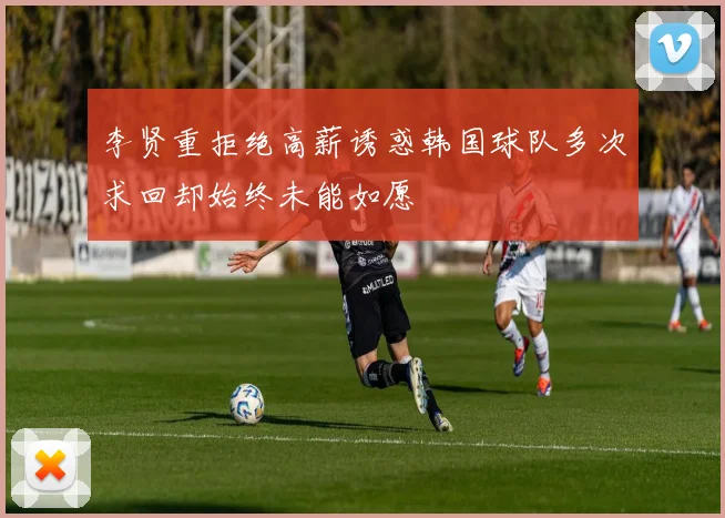 李贤重拒绝高薪诱惑韩国球队多次求回却始终未能如愿