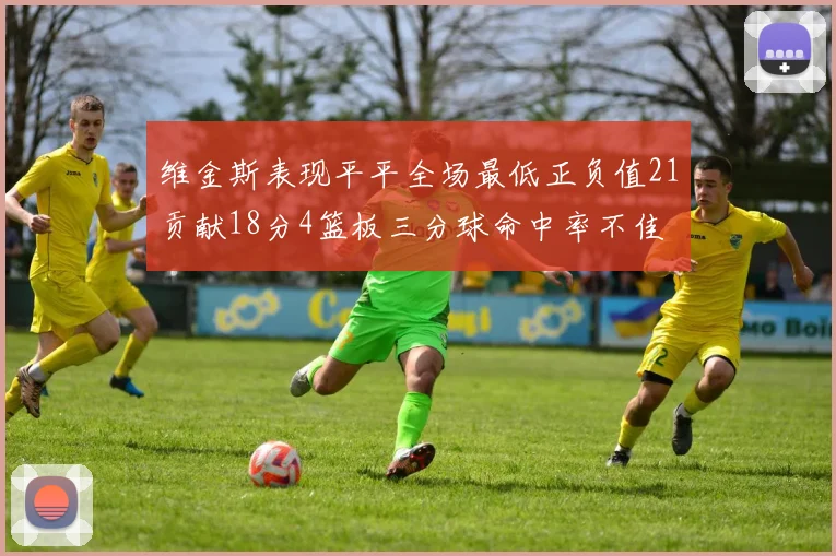 维金斯表现平平全场最低正负值21贡献18分4篮板三分球命中率不佳