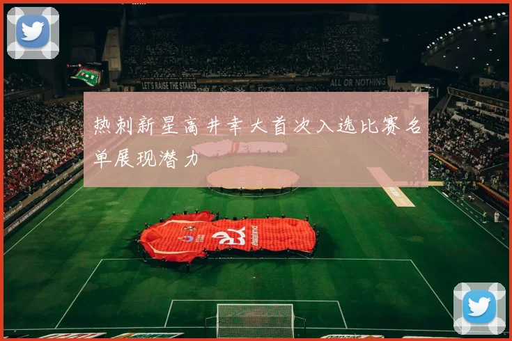 热刺新星高井幸大首次入选比赛名单展现潜力