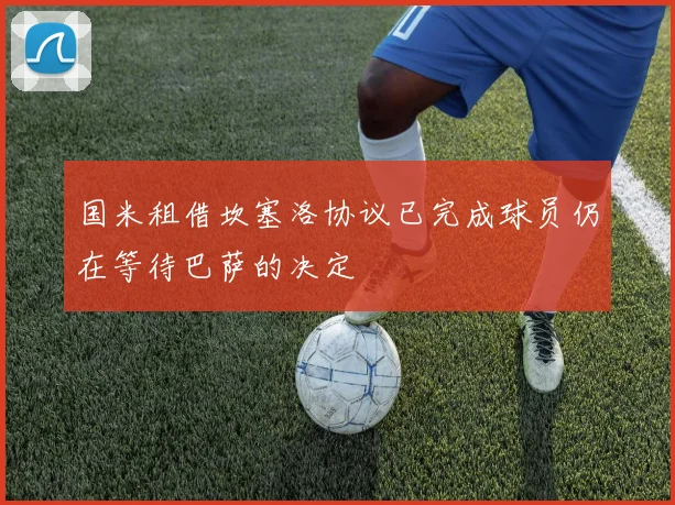 国米租借坎塞洛协议已完成球员仍在等待巴萨的决定