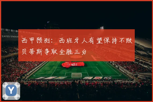 西甲预测：西班牙人有望保持不败贝蒂斯争取全胜三分