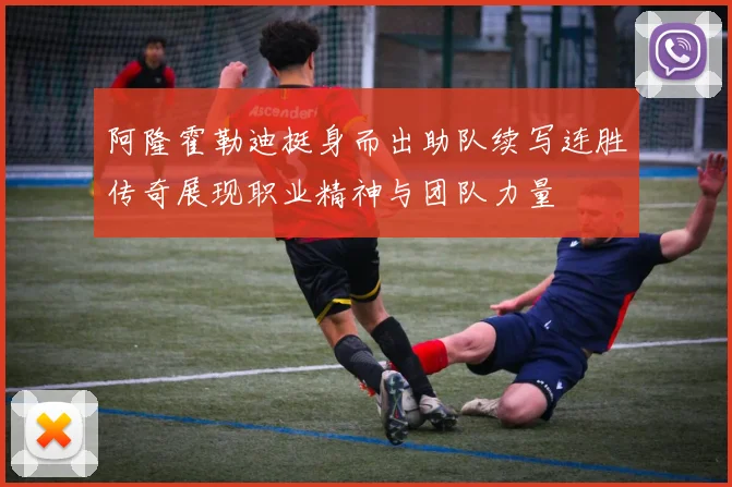 阿隆霍勒迪挺身而出助队续写连胜传奇展现职业精神与团队力量