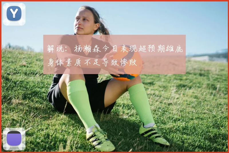 解说：杨瀚森今日表现超预期雄鹿身体素质不足导致惨败