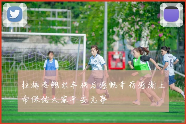 拉梅洛鲍尔车祸后感慨幸存感谢上帝保佑大家平安无事