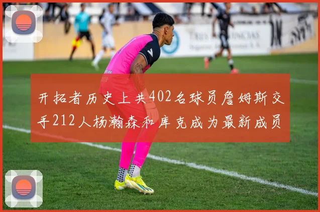 开拓者历史上共402名球员詹姆斯交手212人杨瀚森和库克成为最新成员