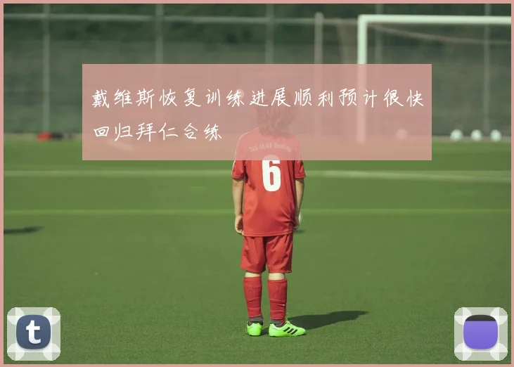戴维斯恢复训练进展顺利预计很快回归拜仁合练