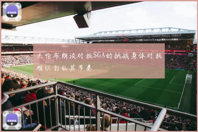 杰伦布朗谈对抗SGA的挑战身体对抗难以打乱其节奏