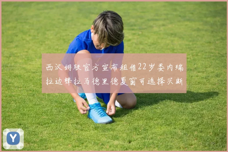 西汉姆联官方宣布租借22岁委内瑞拉边锋拉马德里德夏窗可选择买断